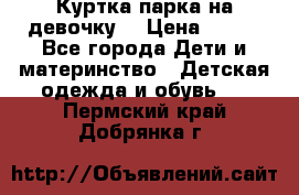 Куртка парка на девочку  › Цена ­ 700 - Все города Дети и материнство » Детская одежда и обувь   . Пермский край,Добрянка г.